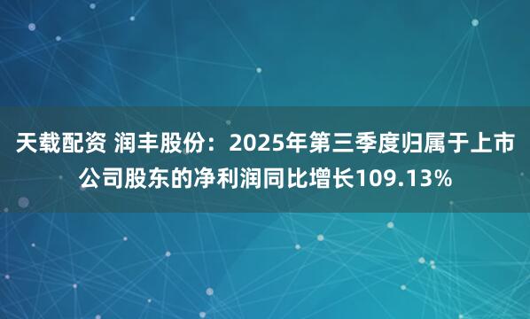 天载配资 润丰股份：2025年第三季度归属于上市公司股东的净利润同比增长109.13%
