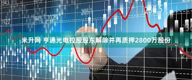 米升网 亨通光电控股股东解除并再质押2800万股份