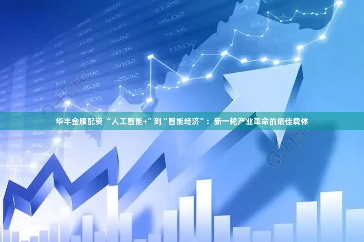 华丰金服配资 “人工智能+”到“智能经济”：新一轮产业革命的最佳载体