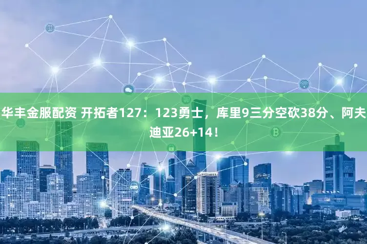 华丰金服配资 开拓者127：123勇士，库里9三分空砍38分、阿夫迪亚26+14！