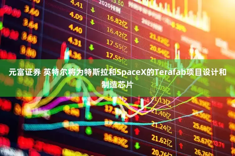 元富证券 英特尔将为特斯拉和SpaceX的Terafab项目设计和制造芯片